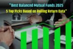 "Best Balanced Mutual Funds 2025: 5 Top Picks Based on Rolling Return Data"