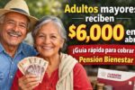 Adultos mayores reciben $6,000 en abril: guía rápida para cobrar la Pensión Bienestar