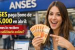 ANSES paga bono de $45,000 en abril: quiénes lo reciben y cómo solicitarlo online